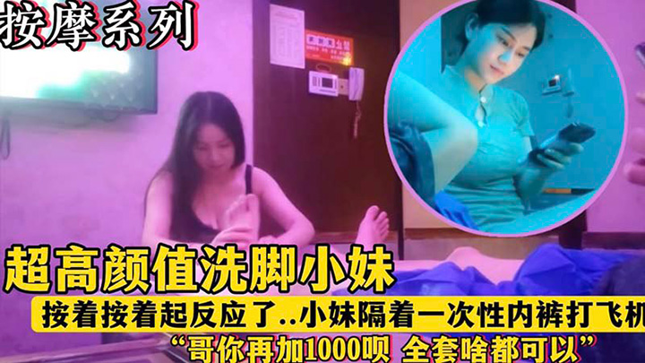 超高颜值洗脚小妹“哥再加1000块钱呗全套啥都有